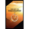 The Key to THEOSOPHY: Being a clear exposition, in the form of question and answer, of the Ethics, Science, and Philosophy, for the study of which the