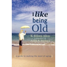 I Like Being Old: A Guide to Making the Most of Aging