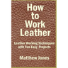 How to Work Leather: Leather Working Techniques with Fun, Easy Projects.