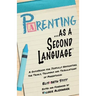 Parenting as a Second Language: A Guidebook for Joyfully Navigating the Trials, Triumphs and Tribulations of Parenthood