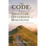 The CODE - A Life of Gratitude, Ownership, and Discipline: A Fable About Unlocking Your Fullest Potential