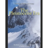 The Pleistocene Era: The History of the Ice Age and the Dawn of Modern Humans
