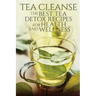 Tea Cleanse: The Best Tea Detox Recipes For Health And Wellness