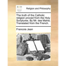 The Truth of the Catholic Religion Proved from the Holy Scriptures. by Mr. Des Mahis. Translated from the French.
