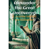 Alexander the Great Uncovered: A Journey Beyond the Battlefield