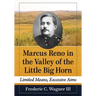 Marcus Reno in the Valley of the Little Big Horn: Limited Means, Excessive Aims