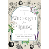 Witchcraft for Healing: Radical Self-Care for Your Mind, Body, and Spirit