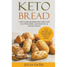 Keto Bread: Low-Carb Bakers Recipes for Gluten-Free, Ketogenic & Paleo Diets. Tasty and Easy to Follow Bread Recipes for Healthy Eating