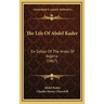 The Life Of Abdel Kader: Ex-Sultan Of The Arabs Of Algeria (1867)