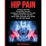 Hip Pain: Treating Hip Pain: Preventing Hip Pain, All Natural Remedies For Hip Pain, Medical Cures For Hip Pain, Along With Exer