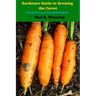 Gardener's Guide to Growing the Carrot: Growing Carrots in the Vegetable Garden