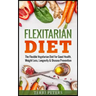 Flexitarian Diet: The Flexible Vegetarian Diet For Good Health, Weight Loss, Longevity & Disease Prevention