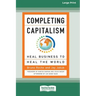 Completing Capitalism: Heal Business to Heal the World [16 Pt Large Print Edition]