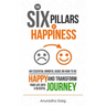 The Six Pillars of Happiness: An Essential Mindful Guide on How to be Happy and Transform Your Life into a Blissful Journey