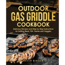 Outdoor Gas Griddle Cookbook: Delicious Recipes and Step by Step Instructions for Grilling Meat, Fish, Game and Veggies