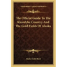 The Official Guide to the Klondyke Country and the Gold Fields of Alaska