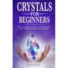 Crystals for Beginners: : The Ultimate Guide to Understand the Healing Power of Crystals
