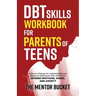 DBT Skills Workbook for Parents of Teens - A Proven Strategy for Understanding and Parenting Adolescents Who Suffer from Intense Emotions, Anger, and