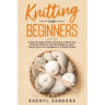 Knitting For Beginners: A Step-By-Step Guide to Knitting. A Book with Pictures, Patterns, and Techniques to Learn How to Knit from the Basics