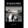 My Black Family, My White Privilege: A White Man's Journey Through the Nation's Racial Minefield