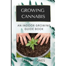 Growing Cannabis: An Indoor Growing Guide Book