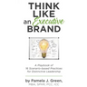 Think Like an Executive Brand: A Playbook of 16 Scenario-based Practices for Distinctive Leadership