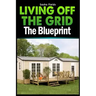 Living Off The Grid: The Blueprint to Sustainable Living & Becoming Self Sufficient