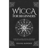 Wicca for Beginners: Learn Wicca, Magic, Rituals, Witchcraft and Beliefs with This Easy to Read Guide