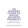 An Insider's Guide to Social Security Disability: How To Get The Benefits You Deserve