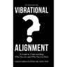 Vibrational Alignment: A Guide to Understanding Who You Are and Why You Are Here