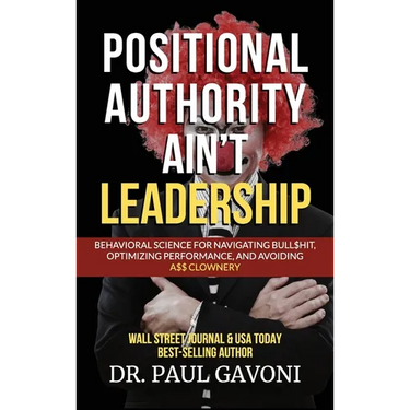 Positional Authority Ain't Leadership: Behavioral Science for Navigating Bull$hit, Optimizing Performance, and Avoiding A$$ CLOWNery