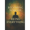 Becoming Nobody, Being Everything: A Journey Through Suffering, Awakening, and Divine Love with the Teachings of Ram Dass