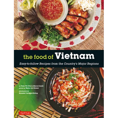 The Food of Vietnam: Easy-To-Follow Recipes from the Country's Major Regions [Vietnamese Cookbook with Over 80 Recipes]