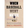When Baseball Went White: Reconstruction, Reconciliation, and Dreams of a National Pastime
