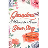 Grandma, I Want To Hear Your Story: A Grandmothers Journal To Share Her Life, Stories, Love and Special Memories