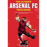 The Ultimate Arsenal FC Trivia Book: A Collection of Amazing Trivia Quizzes and Fun Facts for Die-Hard Gunners Fans!