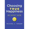 Choosing True Happiness: Be Happy Now