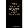 King Arthur of Camelot Castle and his Christian Knights Templar