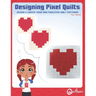 Designing Pixel Quilts: Design and Create your own Pixelated Quilt Patterns