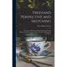 Freehand Perspective and Sketching; Principles and Methods of Expression in the Pictorial Representation of Common Objects, Interiors, Buildings and L
