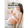 51 Meal Recipes for the Pregnant Mother: Smart Nutrition and Proper Dieting Solutions for the Expecting Mom
