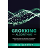 Grokking Algorithms: Simple and Effective Methods to Grokking Deep Learning and Machine Learning