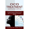 Ocd Treatment: A Helpful Book About Obsessive-compulsive Disorder (A Crash Course to Taking Your Life Back From Obsessive-compulsive Disorder)