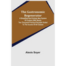 The Gastronomic Regenerator: A Simplified and Entirely New System of Cookery With Nearly Two Thousand Practical Receipts Suited to the Income of All C