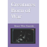 Creatures Born of War: A Novel About the Korean and Vietnam Conflicts