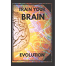 Train Your Brain: Evolve! Practical methods to activate your mind to the MAXIMUM!