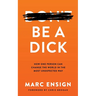 Be a Dick: How One Person Can Change the World in the Most Unexpected Way
