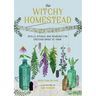 The Witchy Homestead: Spells, Rituals, and Remedies for Creating Magic at Home