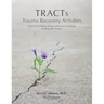 TRACTs - Trauma Recovery Activities: Over 130 Activities, Ideas & Forms to Encourage Healing after Trauma