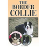The Border Collie: A Complete and Comprehensive Owners Guide To: Buying, Owning, Health, Grooming, Training, Obedience, Understanding and
